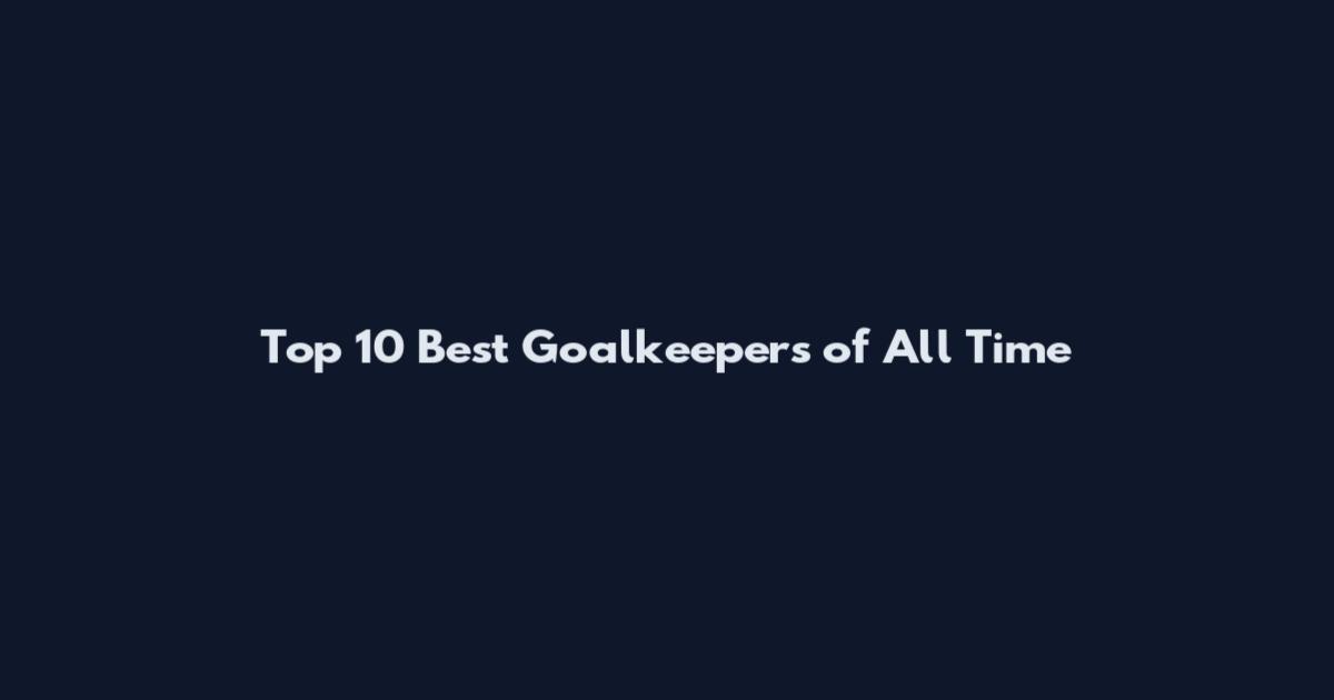 Top 10 Best Goalkeepers of All Time