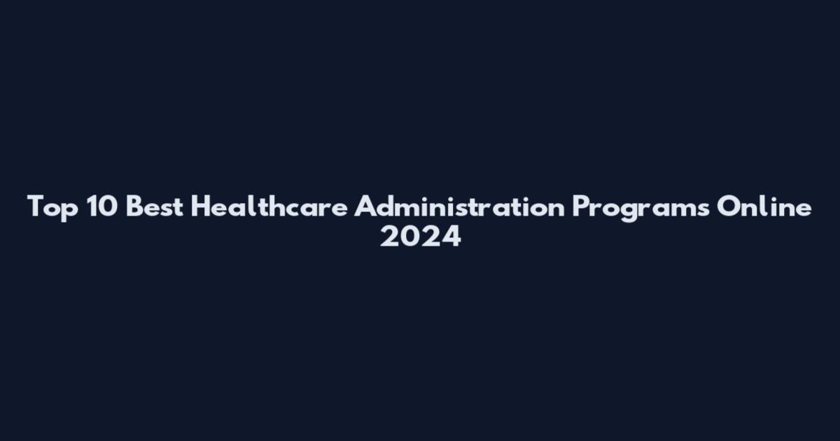 Top 10 Best Healthcare Administration Programs Online 2024
