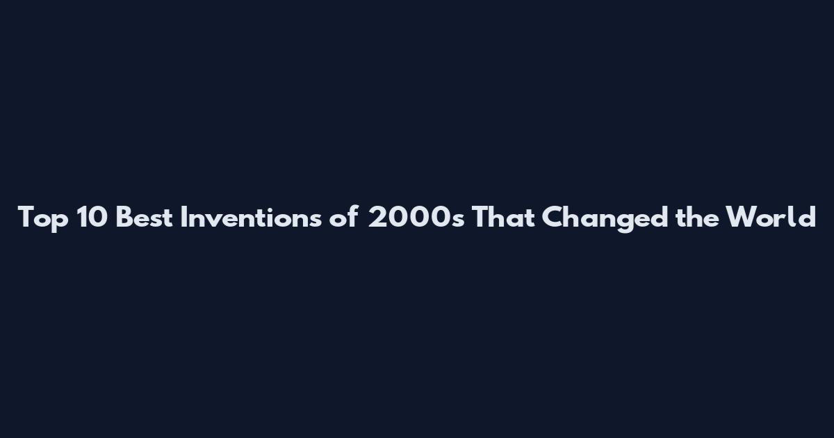 Top 10 Best Inventions of 2000s That Changed the World