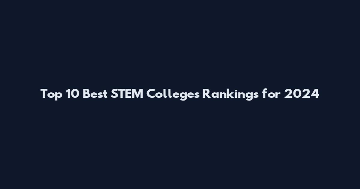 Top 10 Best STEM Colleges Rankings for 2024