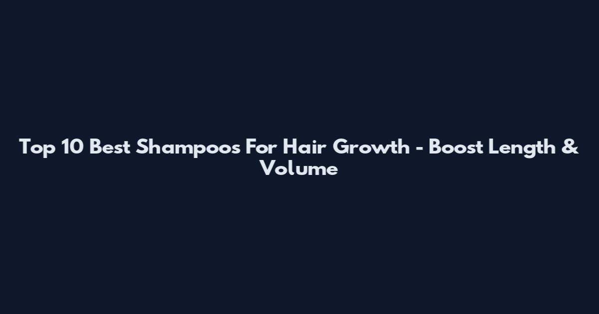 Top 10 Best Shampoos For Hair Growth - Boost Length & Volume