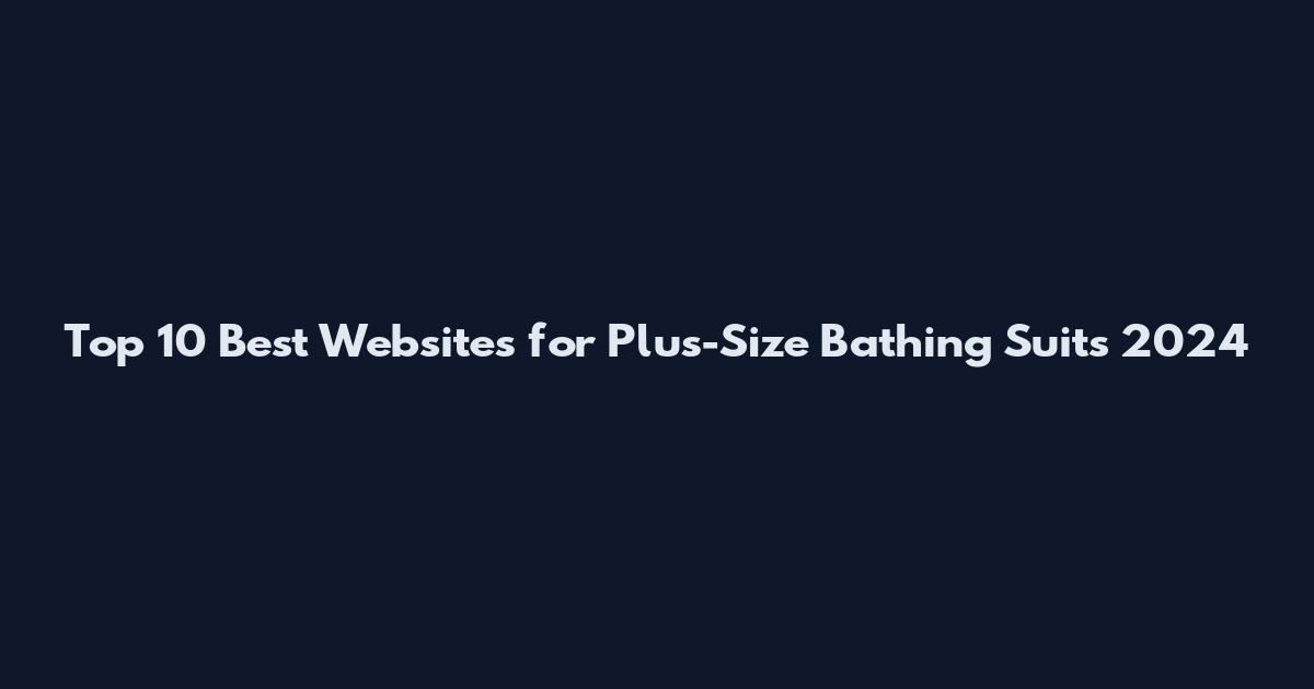 Top 10 Best Websites for Plus-Size Bathing Suits 2024
