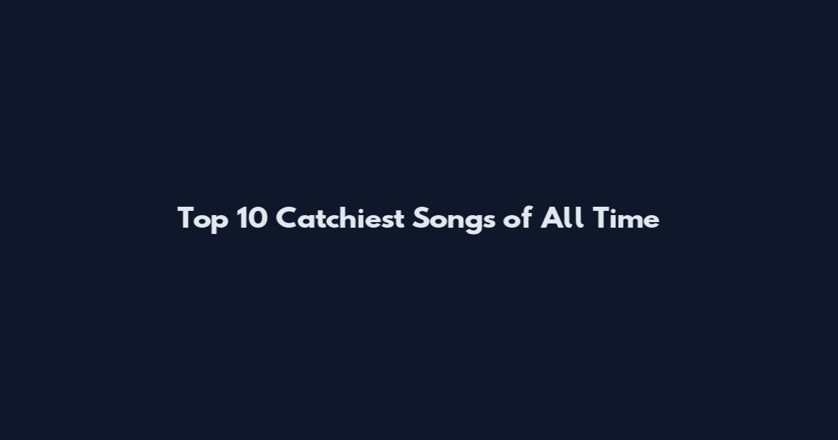 Top 10 Catchiest Songs of All Time