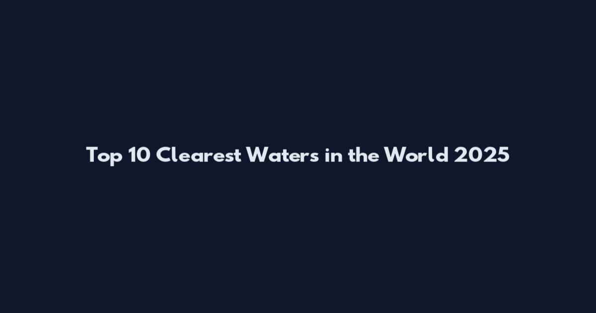 Top 10 Clearest Waters in the World 2025