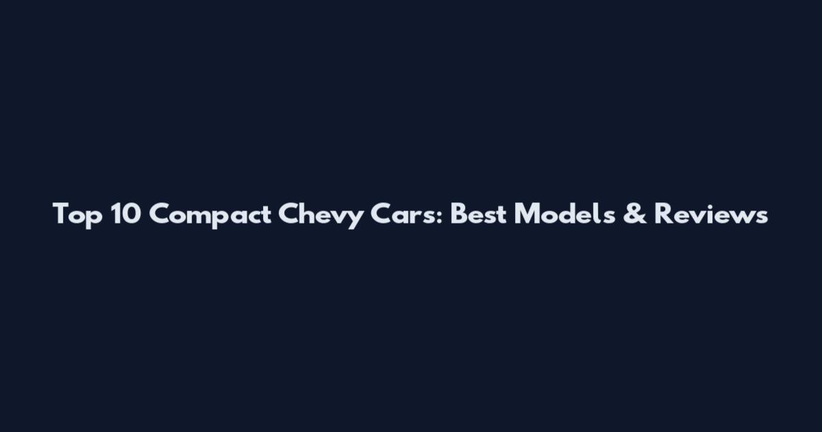 Top 10 Compact Chevy Cars: Best Models & Reviews