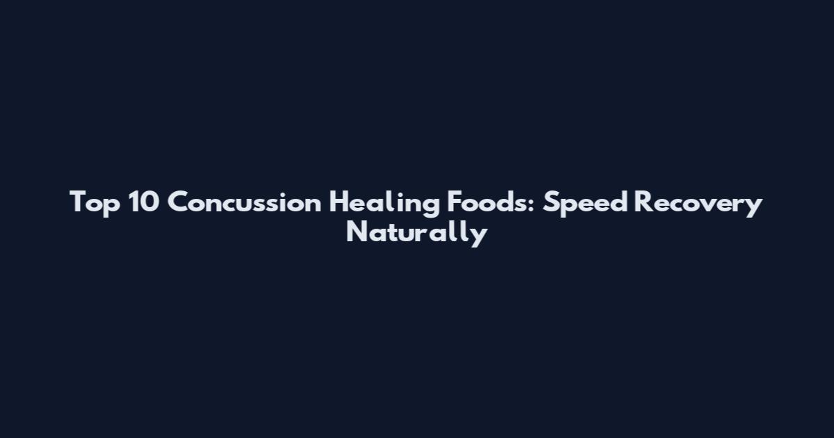 Top 10 Concussion Healing Foods: Speed Recovery Naturally