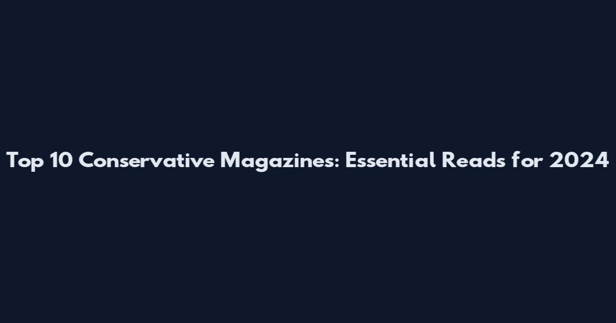 Top 10 Conservative Magazines: Essential Reads for 2024