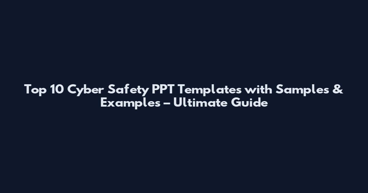 Top 10 Cyber Safety PPT Templates with Samples & Examples – Ultimate Guide