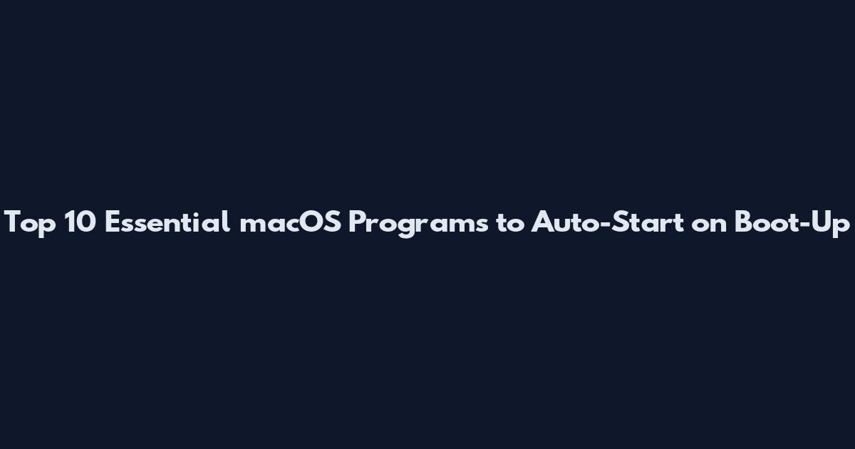 Top 10 Essential macOS Programs to Auto-Start on Boot-Up