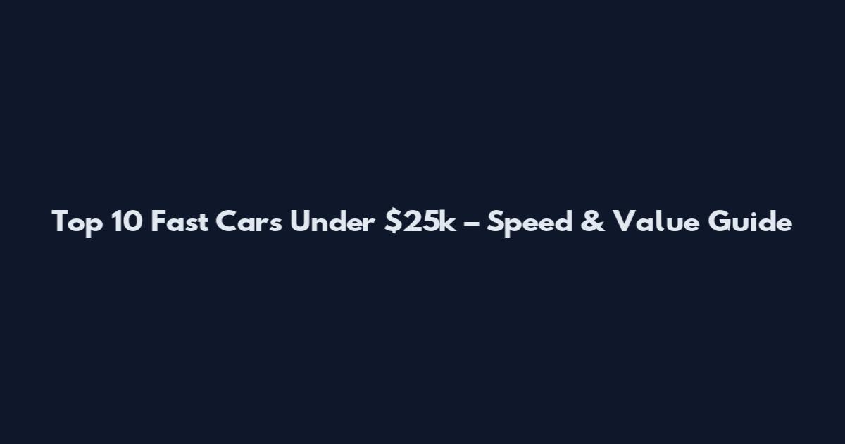Top 10 Fast Cars Under $25k – Speed & Value Guide