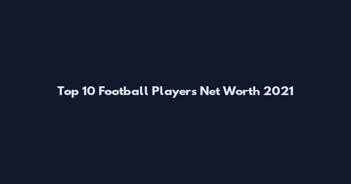 Top 10 Football Players Net Worth 2021