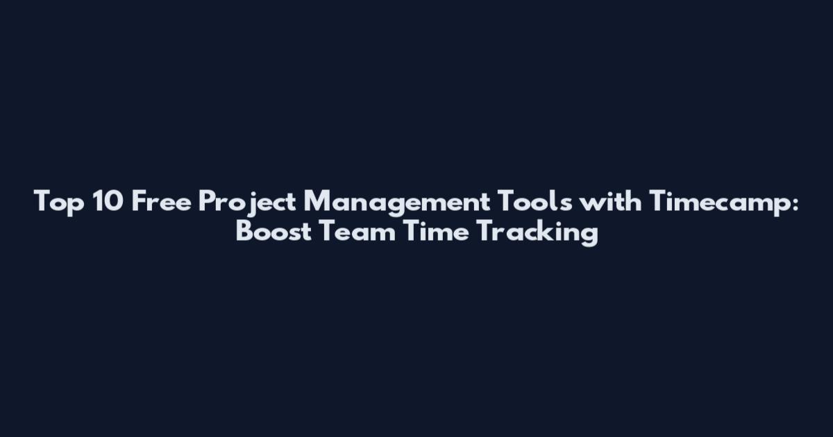 Top 10 Free Project Management Tools with Timecamp: Boost Team Time Tracking