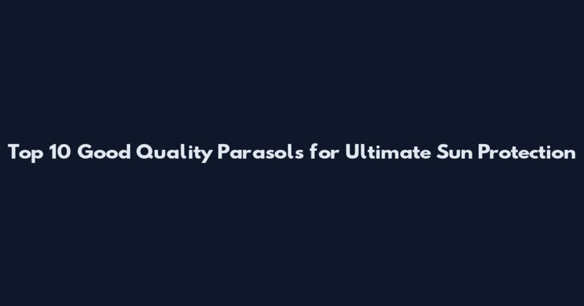 Top 10 Good Quality Parasols for Ultimate Sun Protection