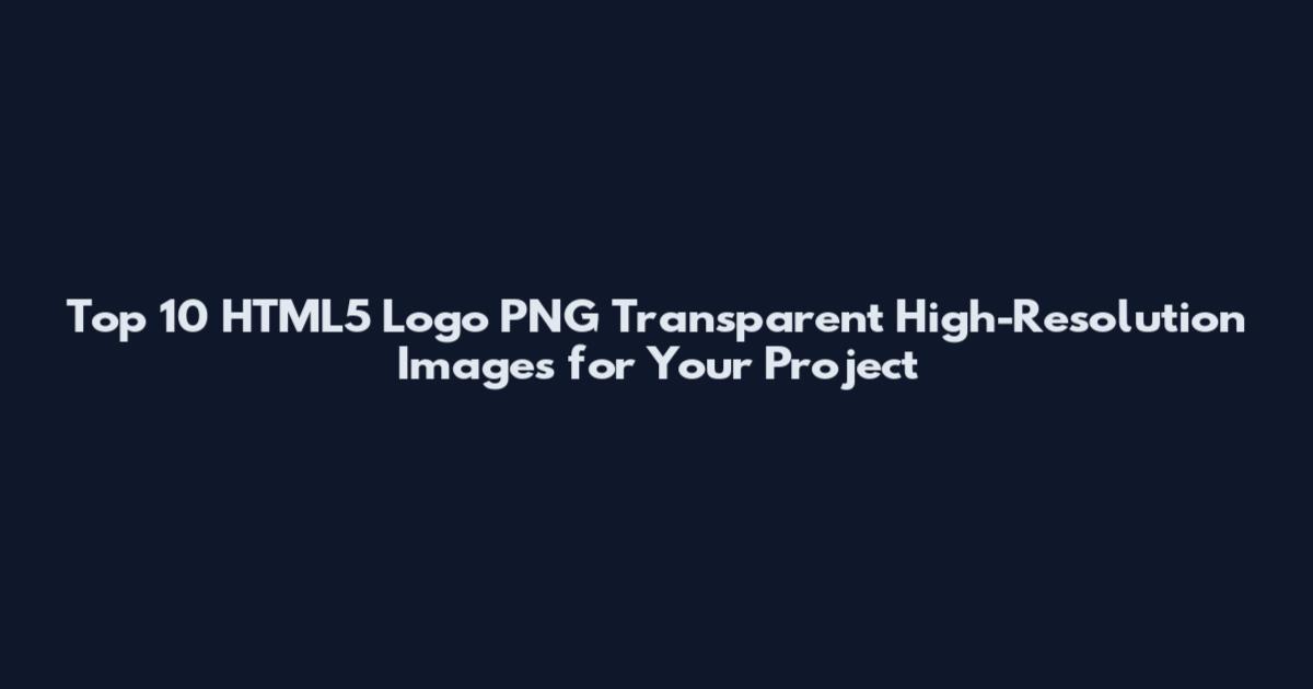 Top 10 HTML5 Logo PNG Transparent High-Resolution Images for Your Project