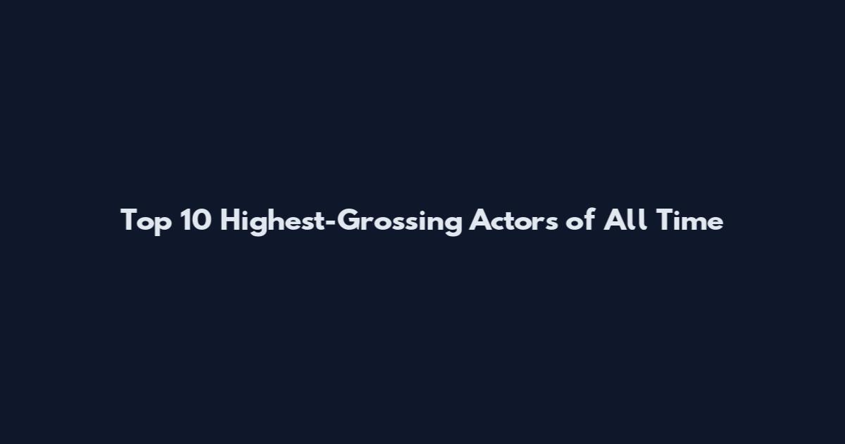Top 10 Highest-Grossing Actors of All Time