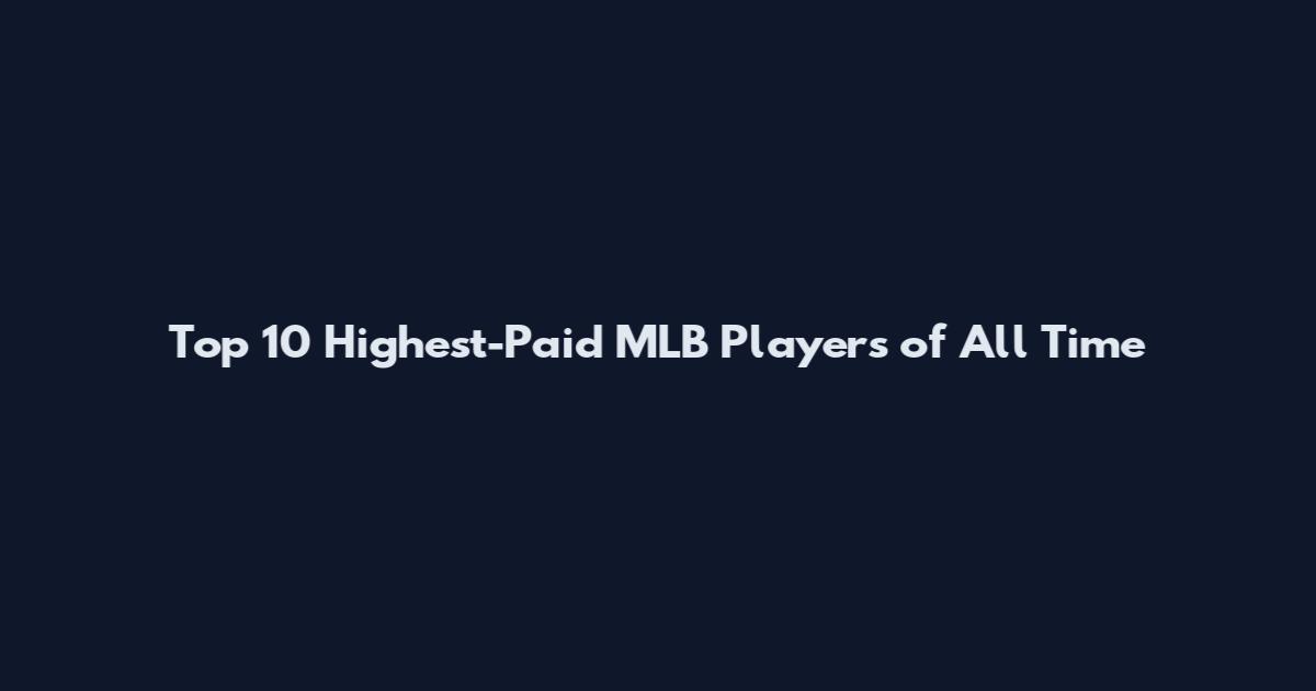 Top 10 Highest-Paid MLB Players of All Time