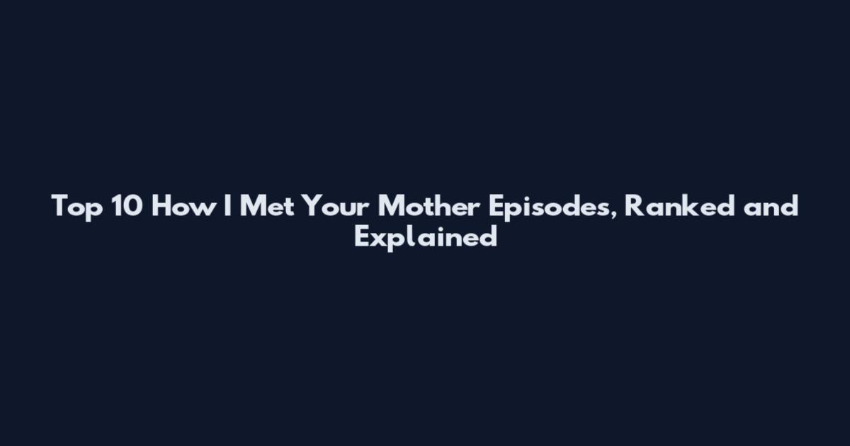 Top 10 How I Met Your Mother Episodes, Ranked and Explained
