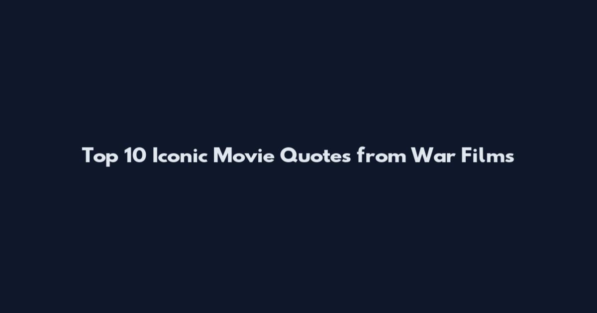Top 10 Iconic Movie Quotes from War Films