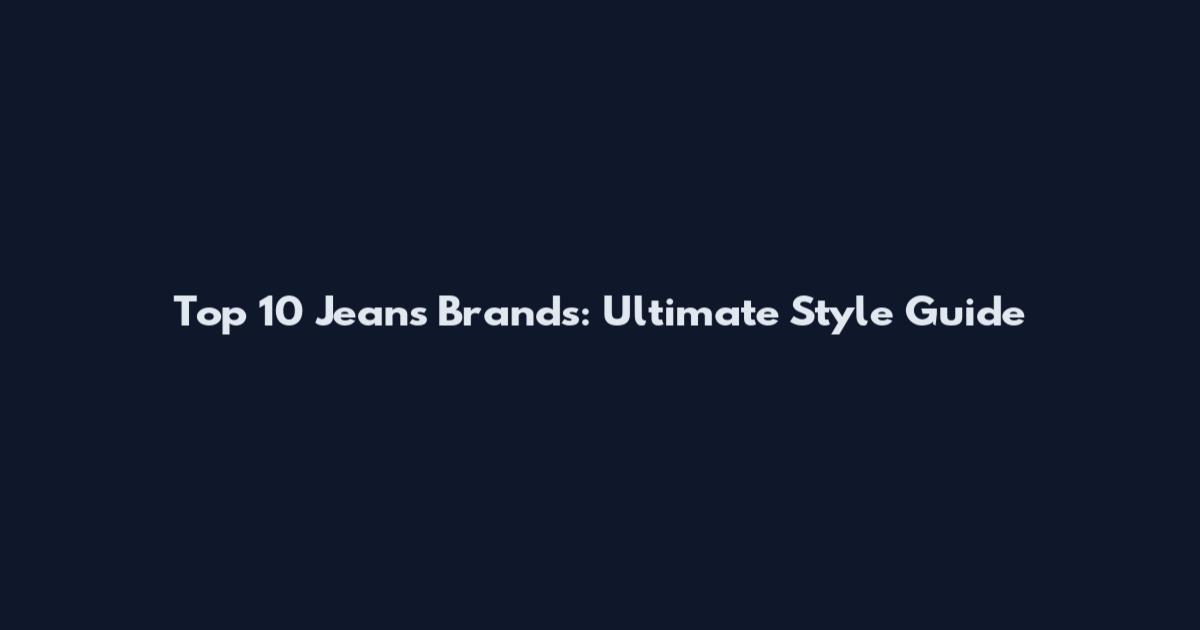Top 10 Jeans Brands: Ultimate Style Guide