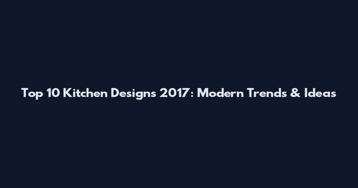 Top 10 Kitchen Designs 2017: Modern Trends & Ideas