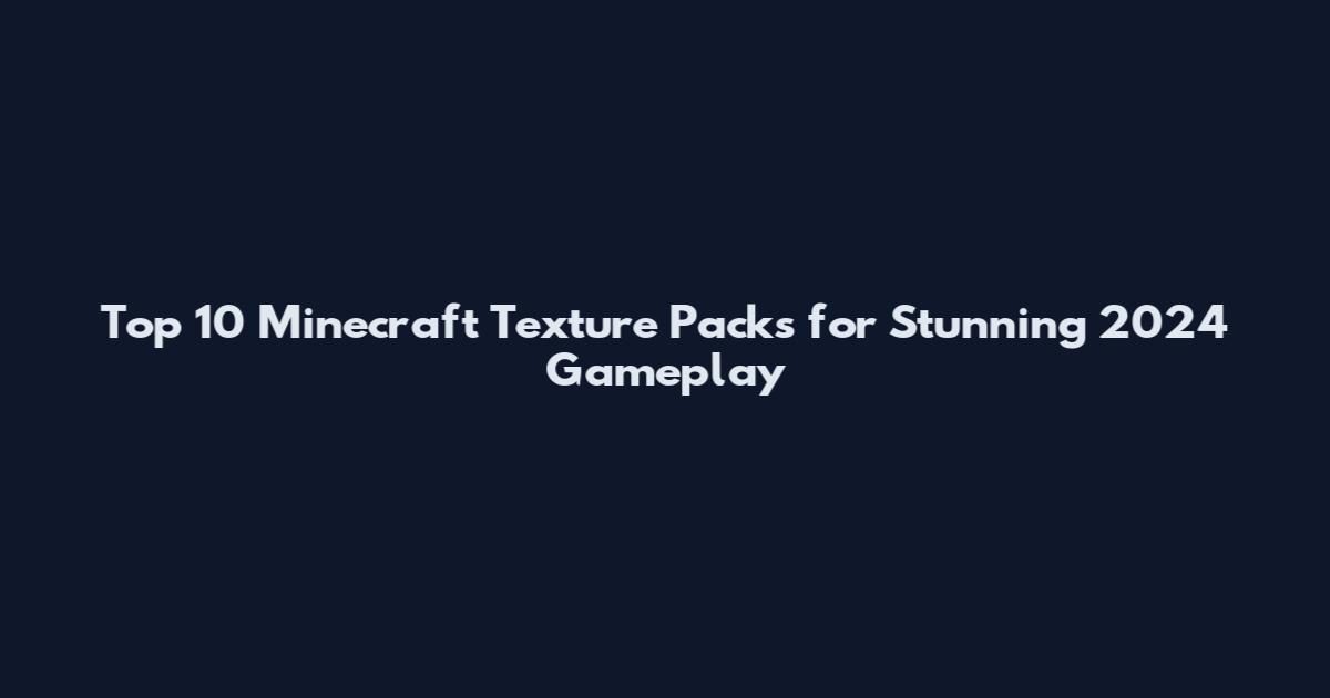 Top 10 Minecraft Texture Packs for Stunning 2024 Gameplay