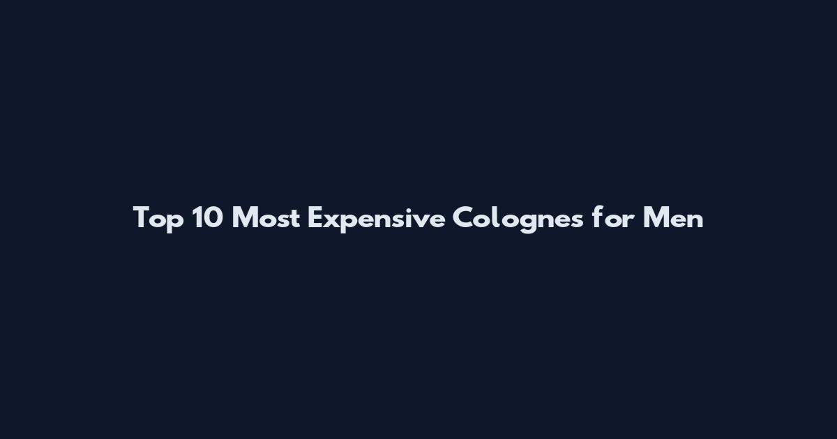 Top 10 Most Expensive Colognes for Men