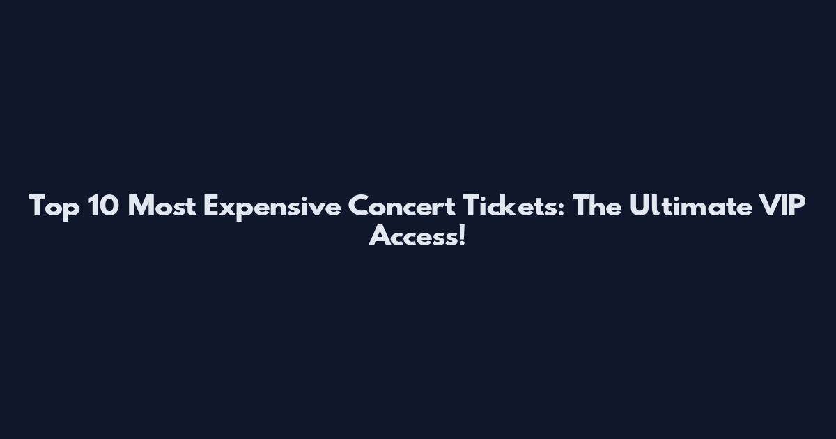 Top 10 Most Expensive Concert Tickets: The Ultimate VIP Access!