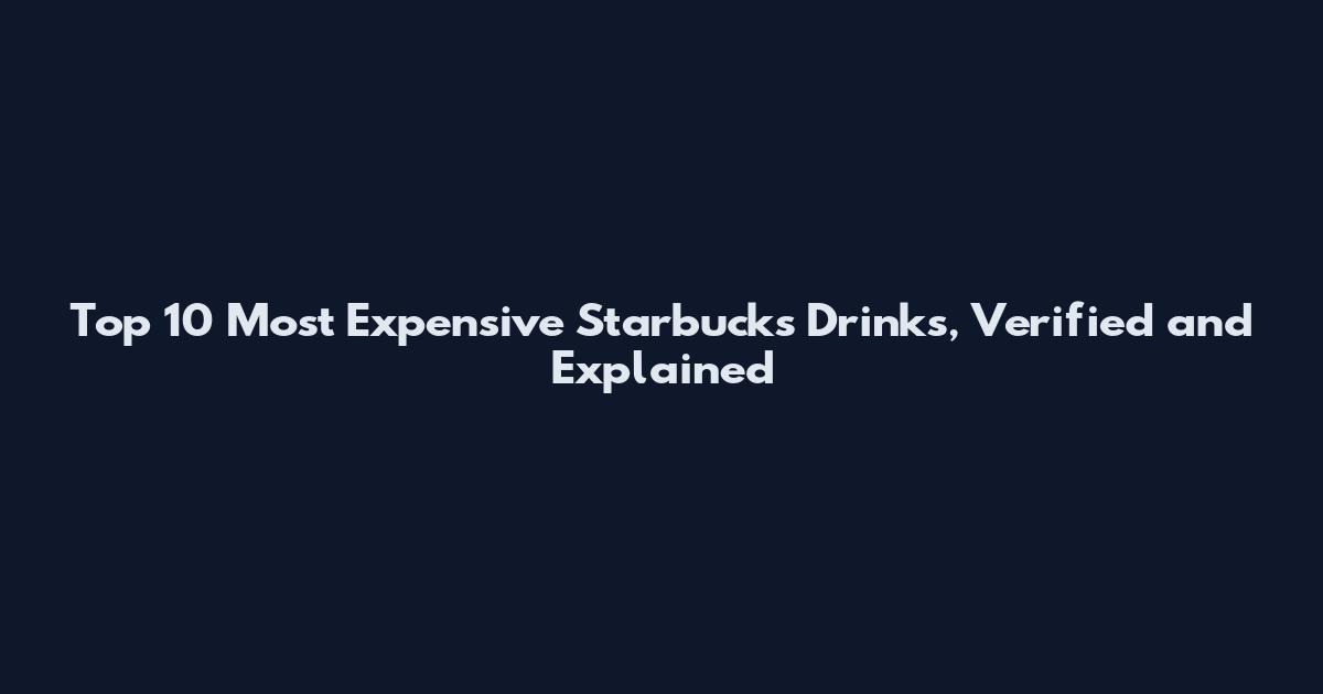 Top 10 Most Expensive Starbucks Drinks, Verified and Explained