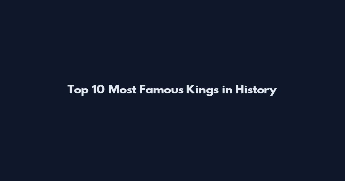 Top 10 Most Famous Kings in History