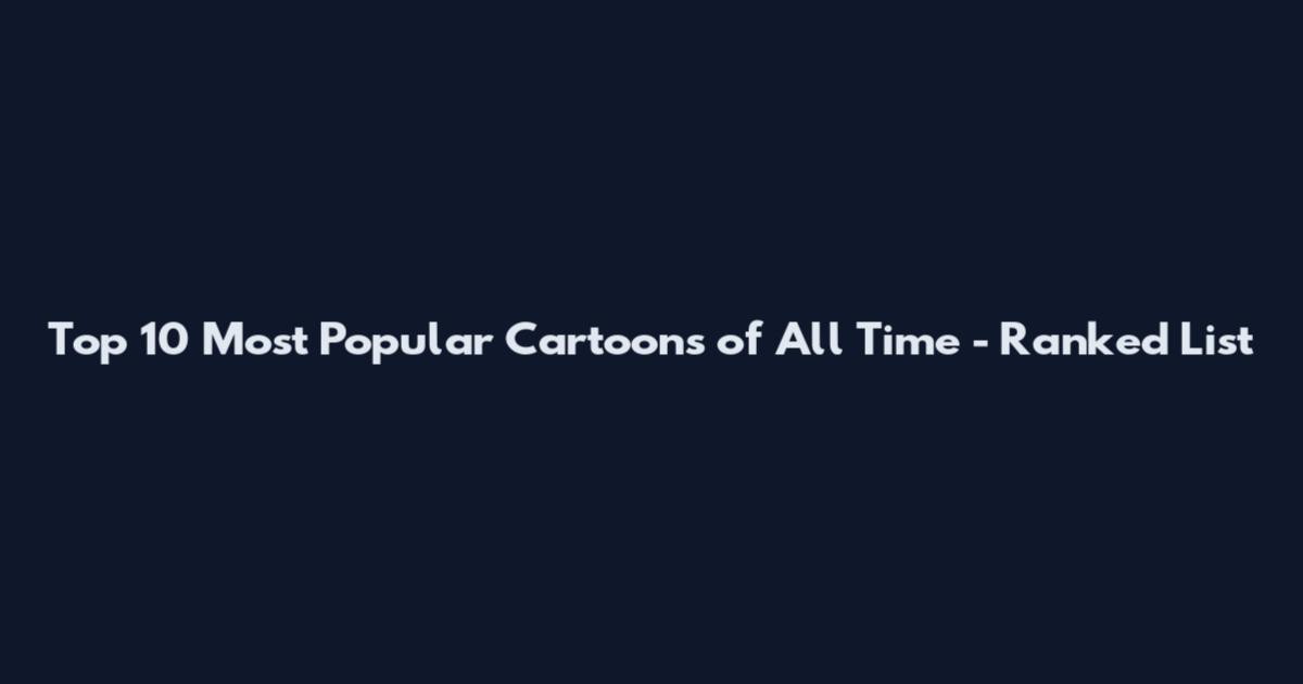 Top 10 Most Popular Cartoons of All Time - Ranked List