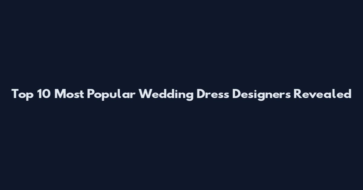 Top 10 Most Popular Wedding Dress Designers Revealed