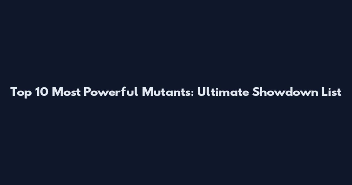Top 10 Most Powerful Mutants: Ultimate Showdown List