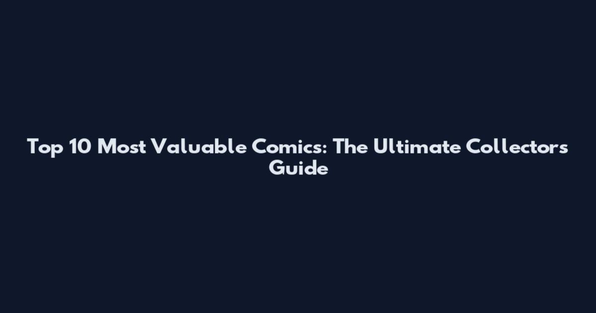 Top 10 Most Valuable Comics: The Ultimate Collector's Guide