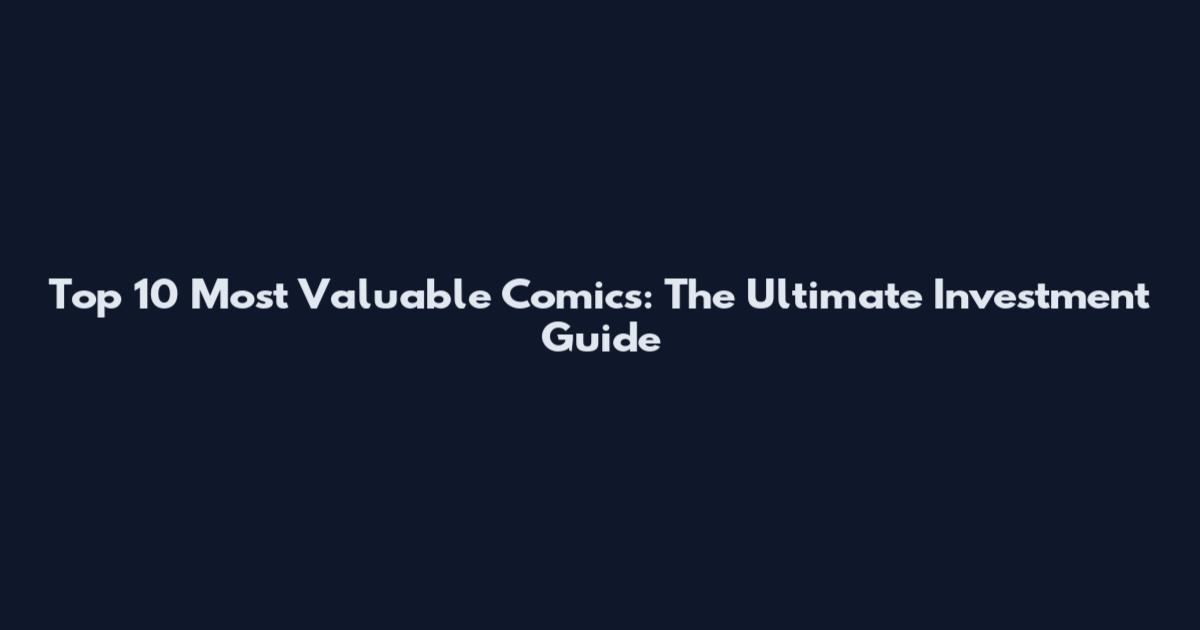 Top 10 Most Valuable Comics: The Ultimate Investment Guide