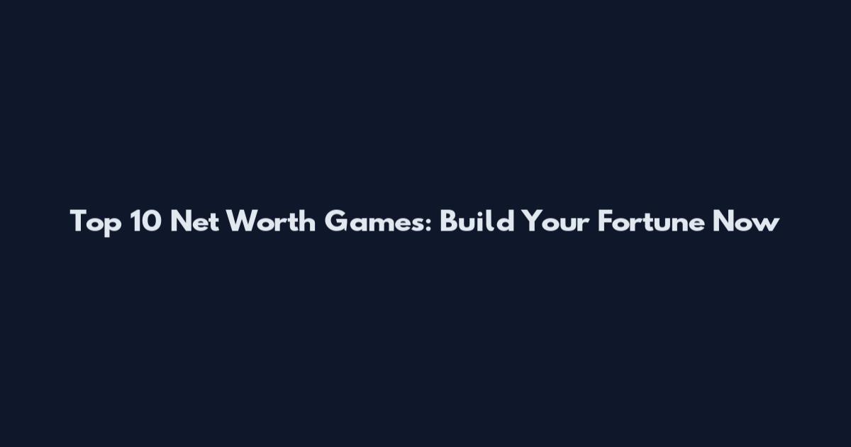 Top 10 Net Worth Games: Build Your Fortune Now
