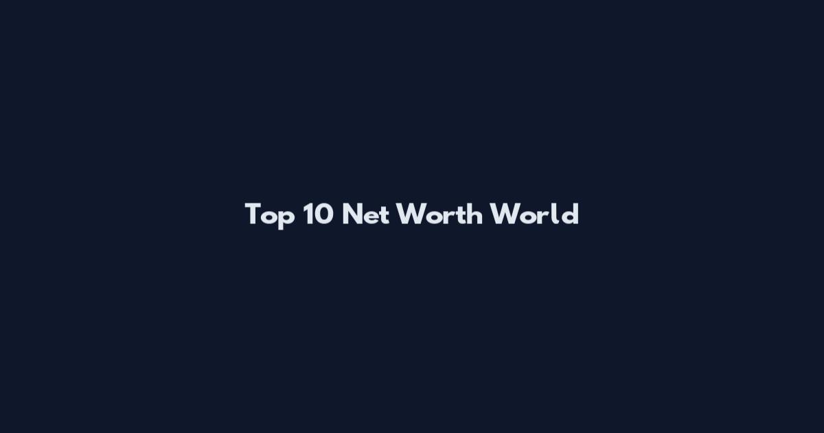 Top 10 Net Worth World