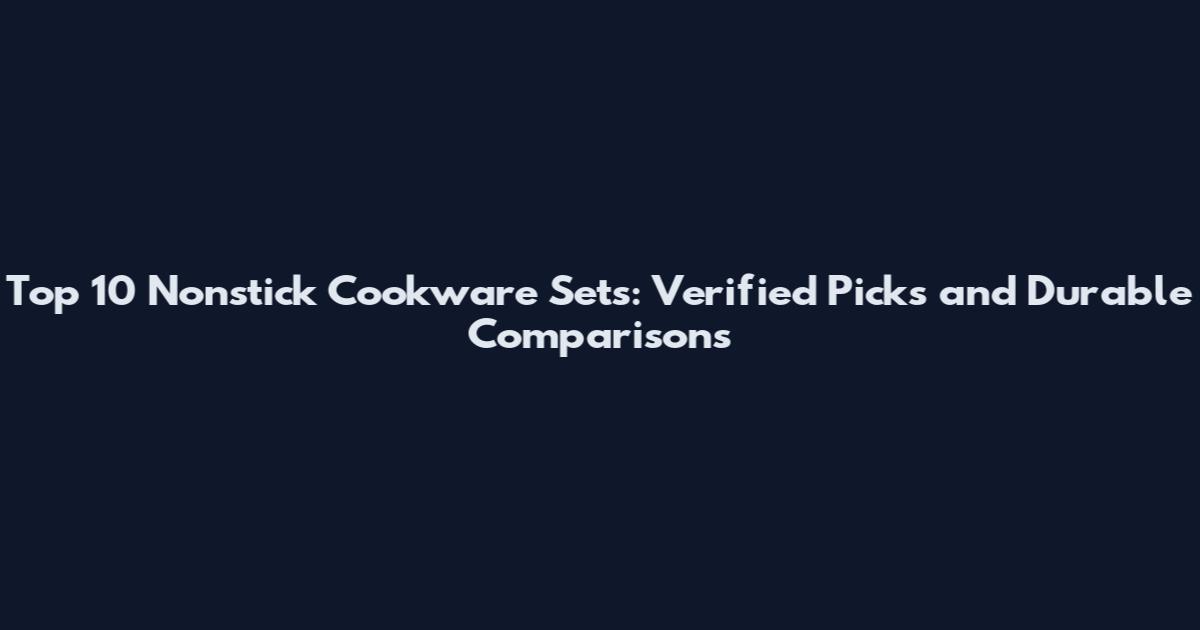 Top 10 Nonstick Cookware Sets: Verified Picks and Durable Comparisons