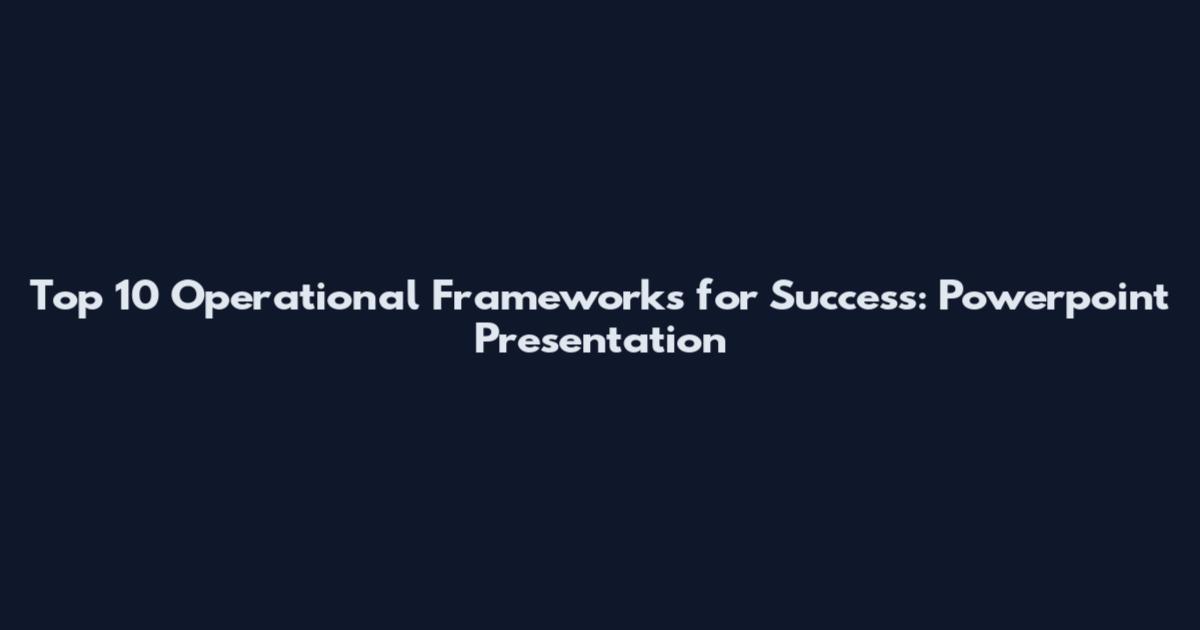 Top 10 Operational Frameworks for Success: Powerpoint Presentation