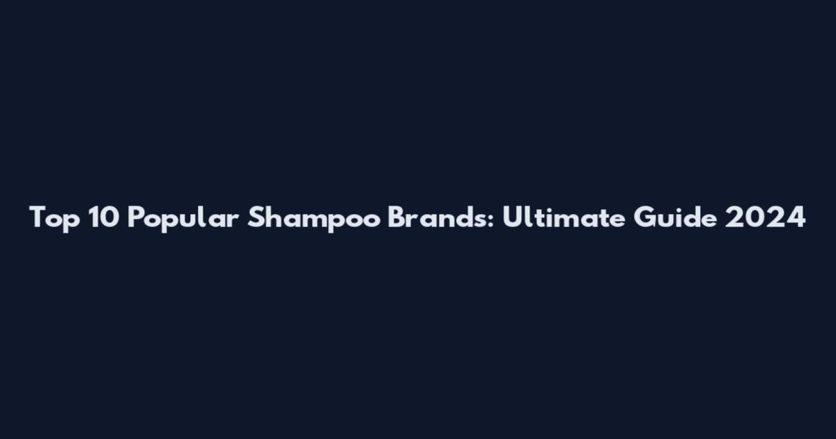 Top 10 Popular Shampoo Brands: Ultimate Guide 2024