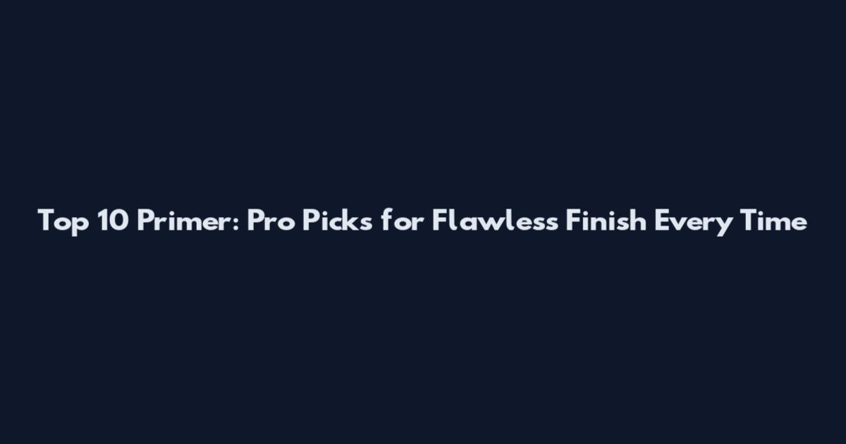Top 10 Primer: Pro Picks for Flawless Finish Every Time