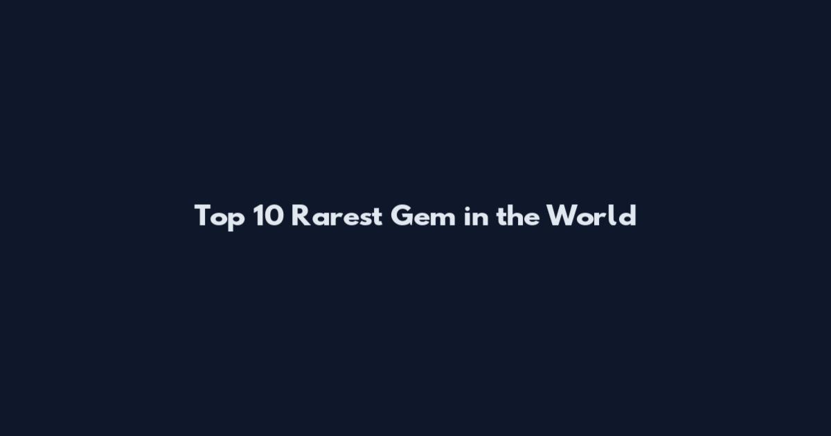 Top 10 Rarest Gem in the World