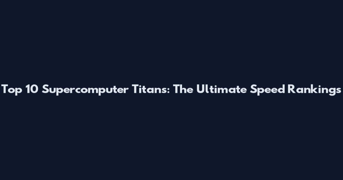 Top 10 Supercomputer Titans: The Ultimate Speed Rankings