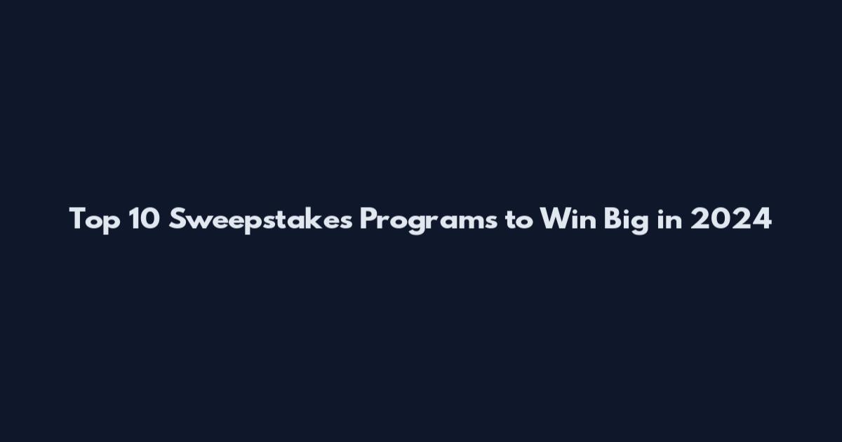 Top 10 Sweepstakes Programs to Win Big in 2024