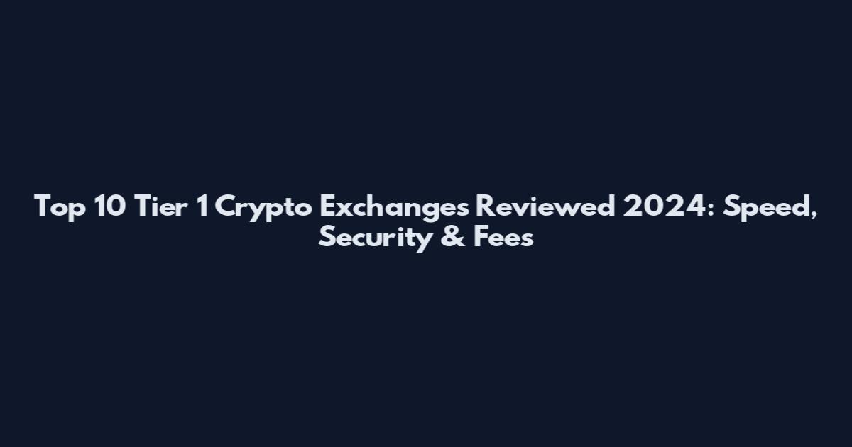 Top 10 Tier 1 Crypto Exchanges Reviewed 2024: Speed, Security & Fees