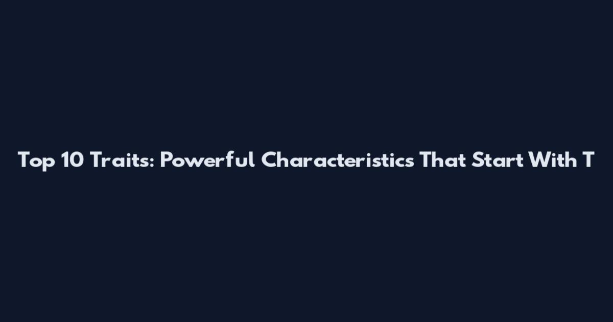 Top 10 Traits: Powerful Characteristics That Start With T