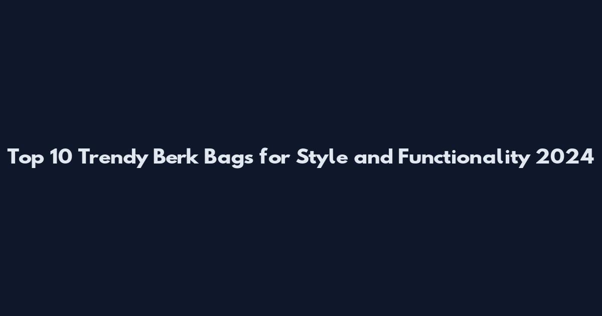 Top 10 Trendy Berk Bags for Style and Functionality 2024