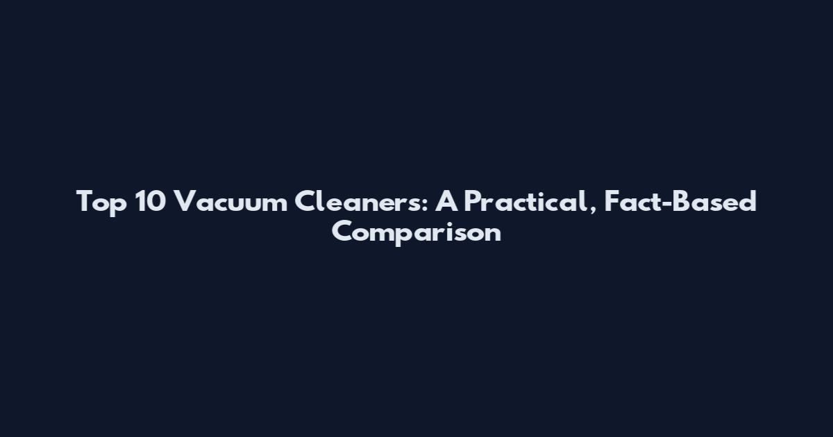 Top 10 Vacuum Cleaners: A Practical, Fact-Based Comparison