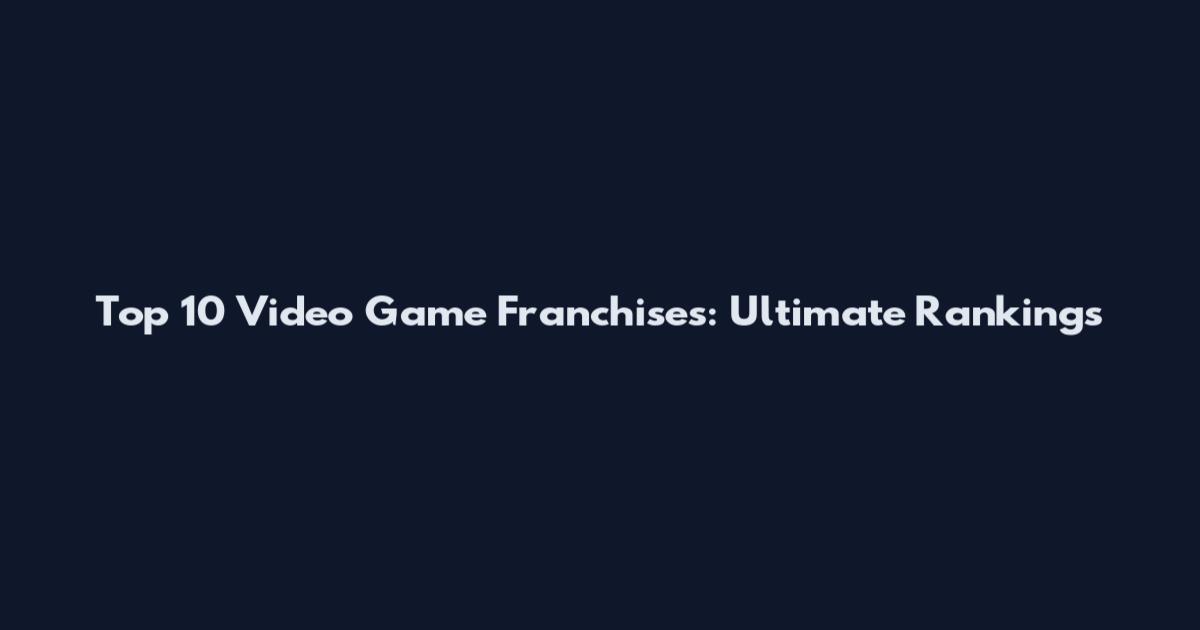 Top 10 Video Game Franchises: Ultimate Rankings