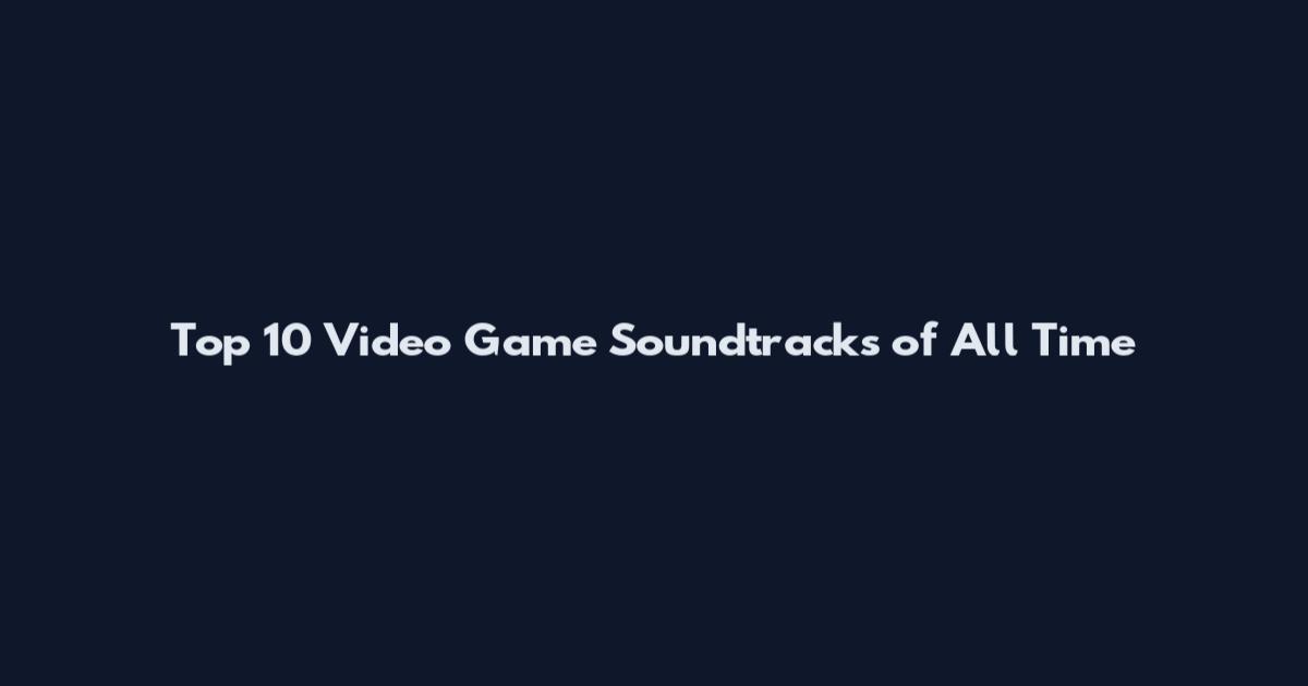 Top 10 Video Game Soundtracks of All Time