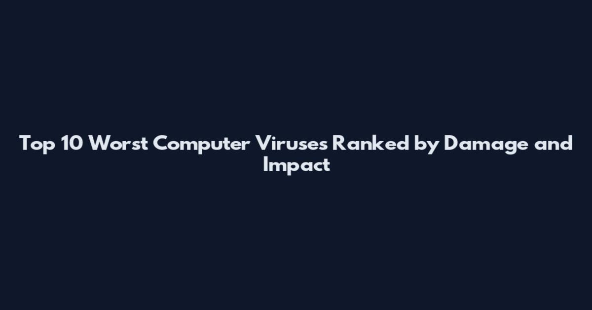 Top 10 Worst Computer Viruses Ranked by Damage and Impact